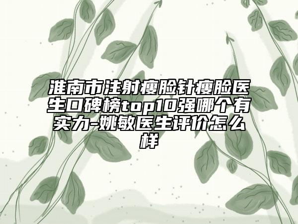 淮南市注射瘦臉針瘦臉醫(yī)生口碑榜top10強(qiáng)哪個(gè)有實(shí)力-姚敏醫(yī)生評(píng)價(jià)怎么樣