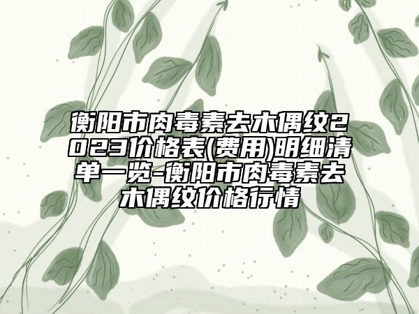 衡陽市肉毒素去木偶紋2023價(jià)格表(費(fèi)用)明細(xì)清單一覽-衡陽市肉毒素去木偶紋價(jià)格行情