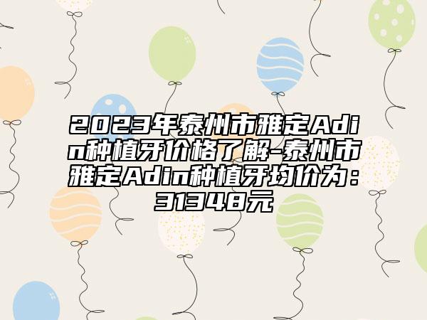 2023年泰州市雅定Adin種植牙價(jià)格了解-泰州市雅定Adin種植牙均價(jià)為：31348元