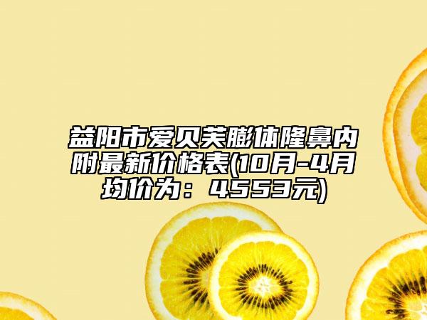 益陽市愛貝芙膨體隆鼻內(nèi)附最新價格表(10月-4月均價為：4553元)