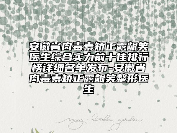 安徽省肉毒素矯正露齦笑醫(yī)生綜合實力前十佳排行榜詳細(xì)名單發(fā)布-安徽省肉毒素矯正露齦笑整形醫(yī)生