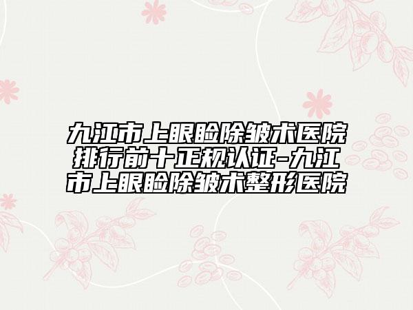 九江市上眼瞼除皺術(shù)醫(yī)院排行前十正規(guī)認證-九江市上眼瞼除皺術(shù)整形醫(yī)院