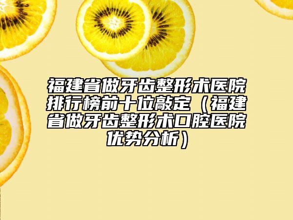 福建省做牙齒整形術(shù)醫(yī)院排行榜前十位敲定(福建省做牙齒整形術(shù)口腔醫(yī)院優(yōu)勢(shì)分析)