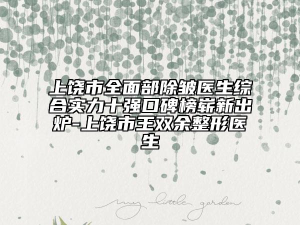 上饒市全面部除皺醫(yī)生綜合實力十強口碑榜嶄新出爐-上饒市王雙余整形醫(yī)生