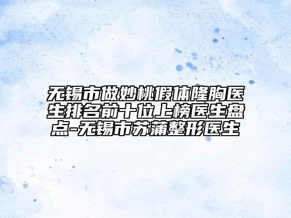 無錫市做妙桃假體隆胸醫(yī)生排名前十位上榜醫(yī)生盤點(diǎn)-無錫市蘇蒲整形醫(yī)生