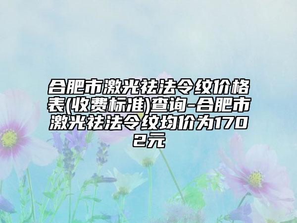 合肥市激光祛法令紋價格表(收費標準)查詢-合肥市激光祛法令紋均價為1702元