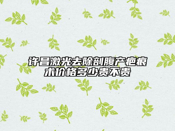 許昌激光去除剖腹產(chǎn)疤痕術(shù)價(jià)格多少貴不貴