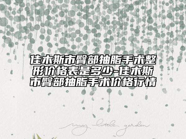 佳木斯市臀部抽脂手術(shù)整形價(jià)格表是多少-佳木斯市臀部抽脂手術(shù)價(jià)格行情