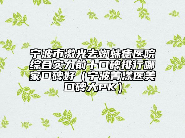 寧波市激光去蜘蛛痣醫(yī)院綜合實(shí)力前十口碑排行哪家口碑好（寧波菁漾醫(yī)美口碑大PK）