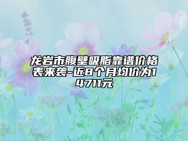 龍巖市腹壁吸脂靠譜價(jià)格表來襲-近8個(gè)月均價(jià)為14711元