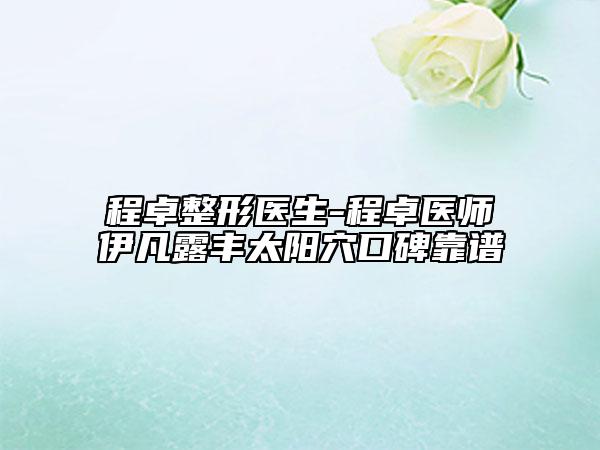 程卓整形醫(yī)生-程卓醫(yī)師伊凡露豐太陽穴口碑靠譜
