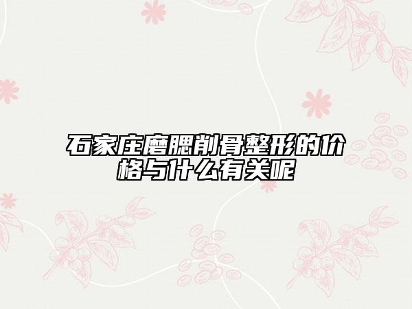 石家莊磨腮削骨整形的價格與什么有關(guān)呢