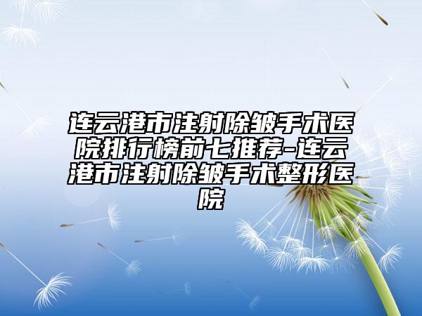 連云港市注射除皺手術(shù)醫(yī)院排行榜前七推薦-連云港市注射除皺手術(shù)整形醫(yī)院