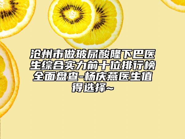 滄州市做玻尿酸隆下巴醫(yī)生綜合實(shí)力前十位排行榜全面盤(pán)查-楊慶燕醫(yī)生值得選擇~