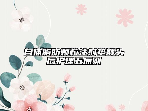 自體脂肪顆粒注射墊額頭后護(hù)理五原則