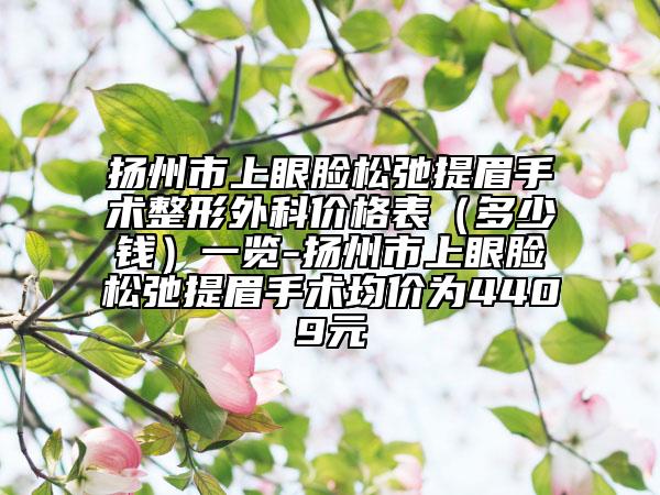 揚(yáng)州市上眼臉?biāo)沙谔崦际中g(shù)整形外科價(jià)格表（多少錢）一覽-揚(yáng)州市上眼臉?biāo)沙谔崦际中g(shù)均價(jià)為4409元