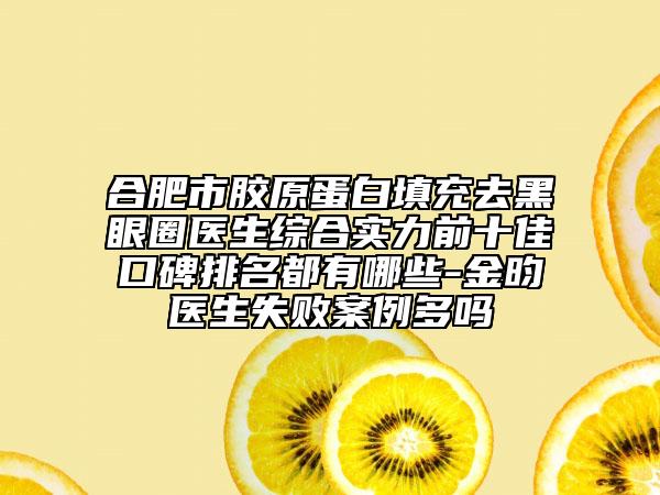 合肥市膠原蛋白填充去黑眼圈醫(yī)生綜合實(shí)力前十佳口碑排名都有哪些-金昀醫(yī)生失敗案例多嗎