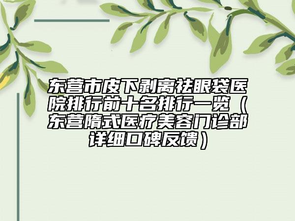 東營市皮下剝離祛眼袋醫(yī)院排行前十名排行一覽（東營隋式醫(yī)療美容門診部詳細口碑反饋）