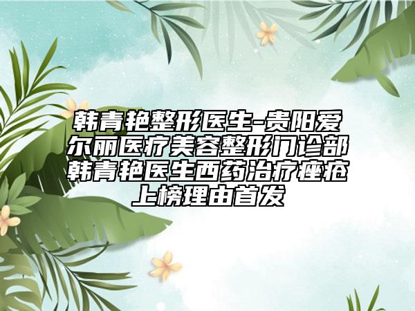 韓青艷整形醫(yī)生-貴陽(yáng)愛(ài)爾麗醫(yī)療美容整形門(mén)診部韓青艷醫(yī)生西藥治療痤瘡上榜理由首發(fā)