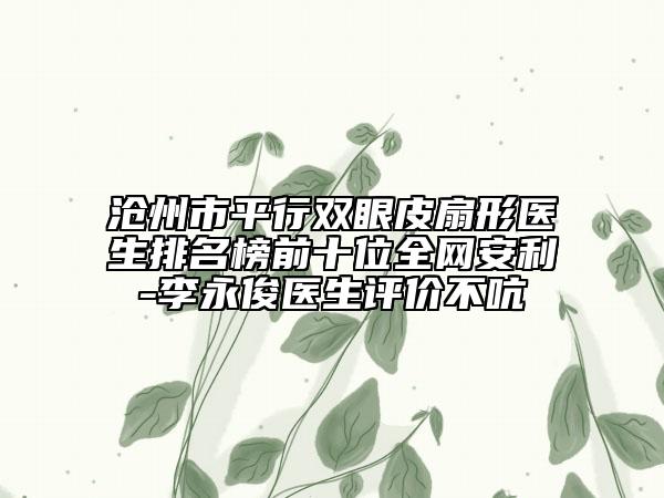 滄州市平行雙眼皮扇形醫(yī)生排名榜前十位全網(wǎng)安利-李永俊醫(yī)生評(píng)價(jià)不吭