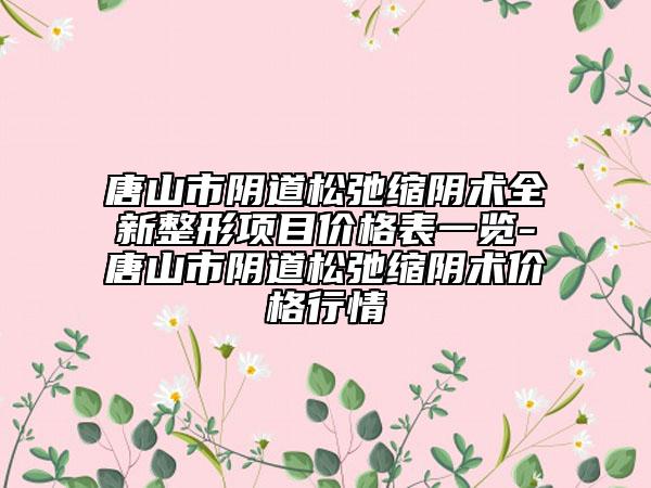 唐山市陰道松弛縮陰術(shù)全新整形項(xiàng)目?jī)r(jià)格表一覽-唐山市陰道松弛縮陰術(shù)價(jià)格行情