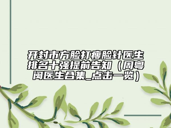 開封市方臉打瘦臉針醫(yī)生排名十強提前告知（周粵閩醫(yī)生合集_點擊一覽）