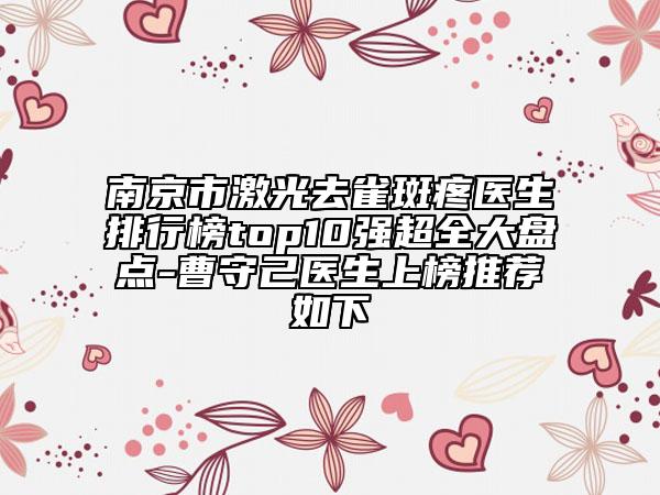 南京市激光去雀斑疼醫(yī)生排行榜top10強(qiáng)超全大盤點(diǎn)-曹守己醫(yī)生上榜推薦如下
