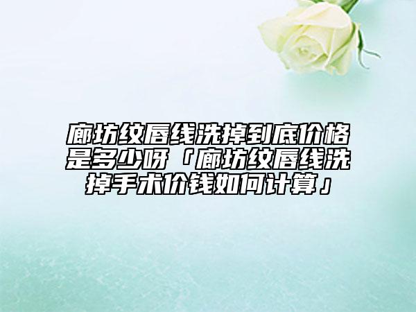 廊坊紋唇線洗掉到底價格是多少呀「廊坊紋唇線洗掉手術(shù)價錢如何計算」