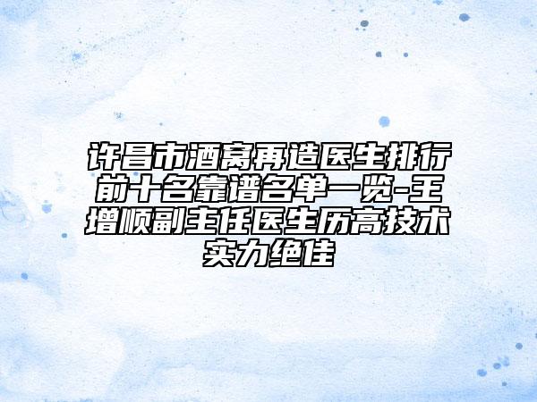 許昌市酒窩再造醫(yī)生排行前十名靠譜名單一覽-王增順副主任醫(yī)生歷高技術(shù)實(shí)力絕佳