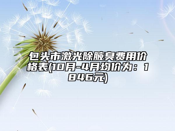 包頭市激光除腋臭費(fèi)用價(jià)格表(10月-4月均價(jià)為：1846元)