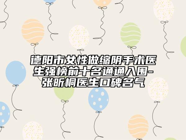 德陽市女性做縮陰手術(shù)醫(yī)生強(qiáng)榜前十名通通入圍-張昕桐醫(yī)生口碑名氣