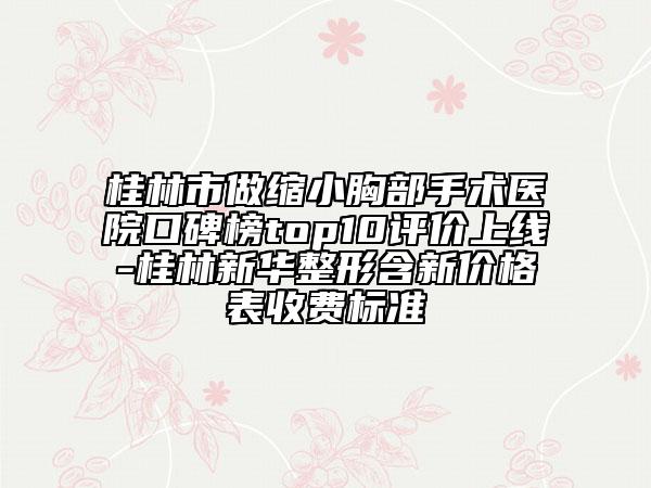 桂林市做縮小胸部手術(shù)醫(yī)院口碑榜top10評價上線-桂林新華整形含新價格表收費(fèi)標(biāo)準(zhǔn)