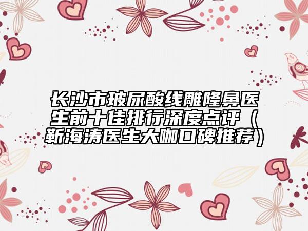 長(zhǎng)沙市玻尿酸線雕隆鼻醫(yī)生前十佳排行深度點(diǎn)評(píng)(靳海濤醫(yī)生大咖口碑推薦)