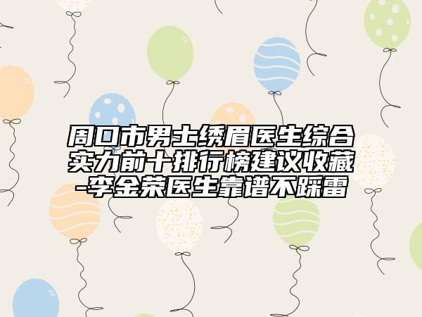 周口市男士繡眉醫(yī)生綜合實力前十排行榜建議收藏-李金榮醫(yī)生靠譜不踩雷