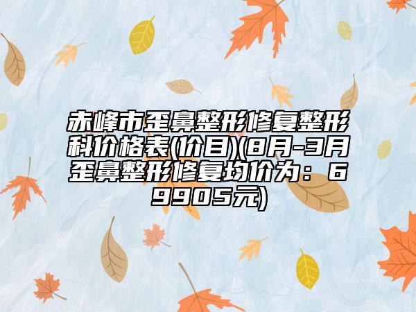 赤峰市歪鼻整形修復(fù)整形科價格表(價目)(8月-3月歪鼻整形修復(fù)均價為：69905元)
