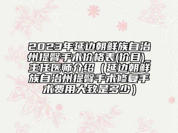 2023年延邊朝鮮族自治州提臀手術(shù)價格表(價目)_主任醫(yī)師介紹（延邊朝鮮族自治州提臀手術(shù)修復(fù)手術(shù)費用大致是多少）