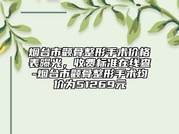 煙臺市顴骨整形手術(shù)價格表曝光，收費標(biāo)準(zhǔn)在線查-煙臺市顴骨整形手術(shù)均價為51269元