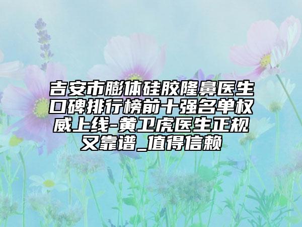 吉安市膨體硅膠隆鼻醫(yī)生口碑排行榜前十強名單權威上線-黃衛(wèi)虎醫(yī)生正規(guī)又靠譜_值得信賴