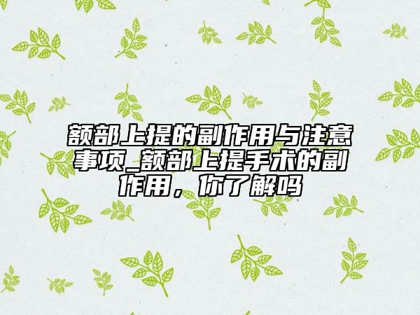 額部上提的副作用與注意事項(xiàng)_額部上提手術(shù)的副作用,你了解嗎