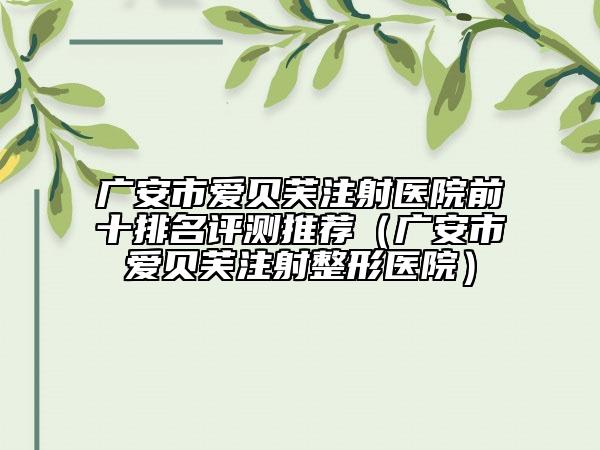 廣安市愛貝芙注射醫(yī)院前十排名評測推薦（廣安市愛貝芙注射整形醫(yī)院）