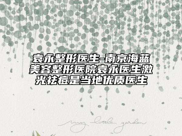 袁永整形醫(yī)生-南京海藍美容整形醫(yī)院袁永醫(yī)生激光祛痘是當?shù)貎?yōu)質(zhì)醫(yī)生