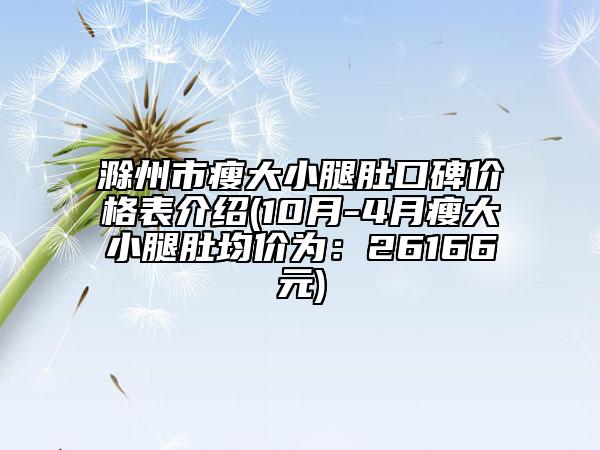 滁州市瘦大小腿肚口碑價格表介紹(10月-4月瘦大小腿肚均價為:26166元)