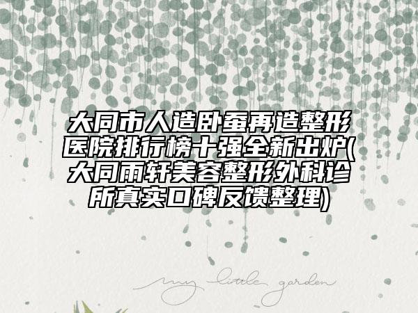 大同市人造臥蠶再造整形醫(yī)院排行榜十強(qiáng)全新出爐(大同雨軒美容整形外科診所真實(shí)口碑反饋整理)