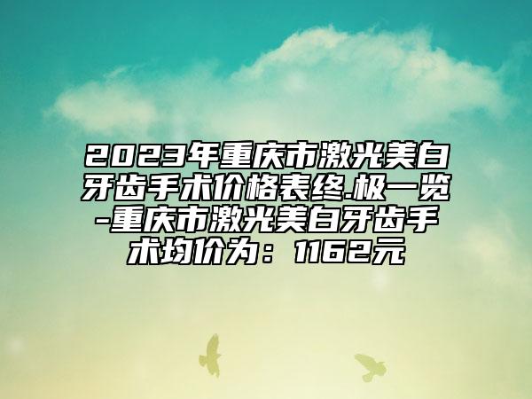 2023年重慶市激光美白牙齒手術價格表終.極一覽-重慶市激光美白牙齒手術均價為：1162元