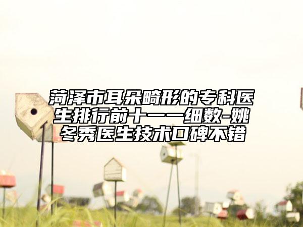 菏澤市耳朵畸形的專科醫(yī)生排行前十一一細(xì)數(shù)-姚冬秀醫(yī)生技術(shù)口碑不錯(cuò)