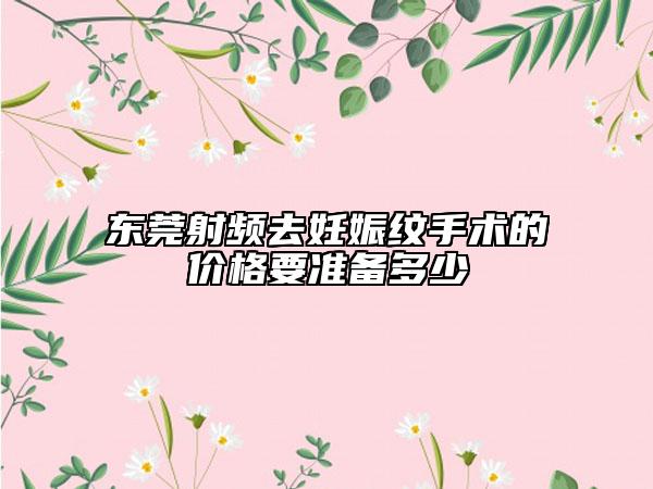 東莞射頻去妊娠紋手術(shù)的價(jià)格要準(zhǔn)備多少