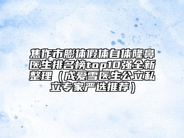 焦作市膨體假體自體隆鼻醫(yī)生排名榜top10強(qiáng)全新整理（成愛雪醫(yī)生公立私立專家嚴(yán)選推薦）