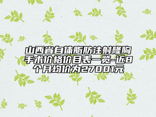 山西省自體脂肪注射隆胸手術(shù)價格價目表一覽-近8個月均價為27001元