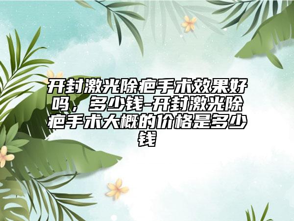 開封激光除疤手術效果好嗎，多少錢-開封激光除疤手術大概的價格是多少錢