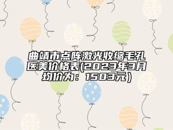 曲靖市點(diǎn)陣激光收縮毛孔醫(yī)美價(jià)格表(2023年3月均價(jià)為：1503元）
